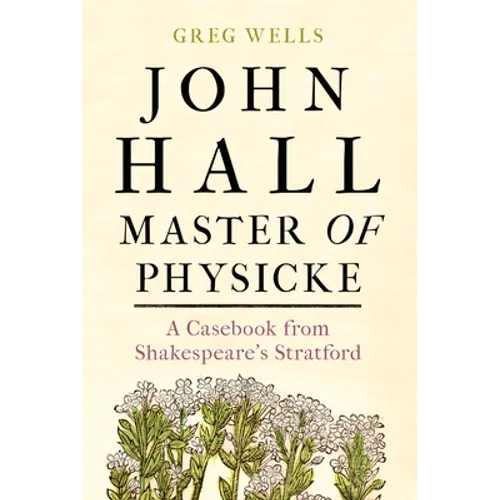 John Hall, Master of Physicke: A Casebook from Shakespeare's Stratford - Hardcover