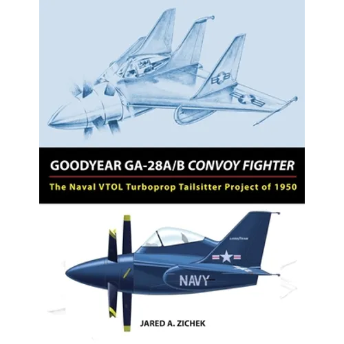 Goodyear GA-28A/B Convoy Fighter: The Naval VTOL Turboprop Tailsitter Project of 1950 - Paperback