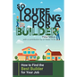 So You're Looking for a Builder: How to Find the Best Builder for Your Job - Paperback