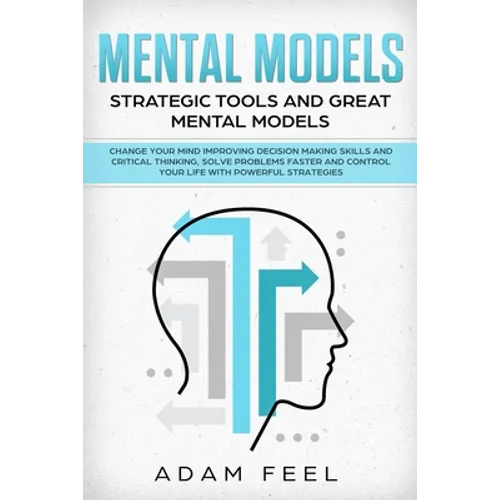 Mental Models: Change Your Mind Improving Decision Making Skills and Critical Thinking, Solve Problems Faster and Control Your Life w - Paperback
