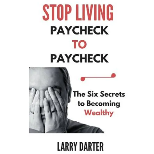 Stop Living Paycheck to Paycheck: The Six Secrets to Becoming Wealthy - Paperback