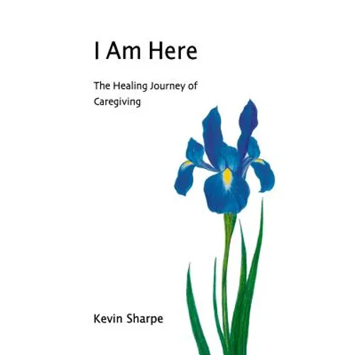 I Am Here: The Healing Journey of Caregiving - Paperback