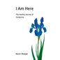 I Am Here: The Healing Journey of Caregiving - Paperback