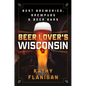 Beer Lover's Wisconsin: Best Breweries, Brewpubs and Beer Bars - Paperback