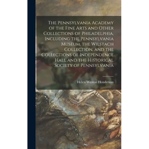 The Pennsylvania Academy of the Fine Arts and Other Collections of Philadelphia, Including the Pennsylvania Museum, the Wilstach Collection, and the C - Hardcover