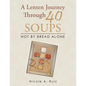 A Lenten Journey Through 40 Soups: Not by Bread Alone - Paperback