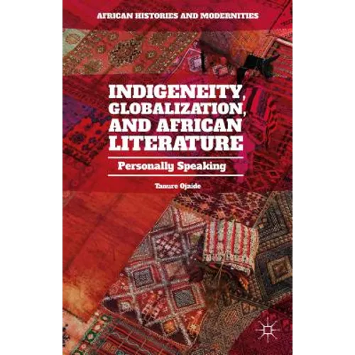 Indigeneity, Globalization, and African Literature: Personally Speaking - Hardcover