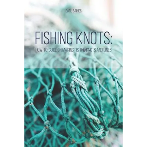 Fishing Knots: How-to-Guide on Making Fishing Knots and Lines - Paperback