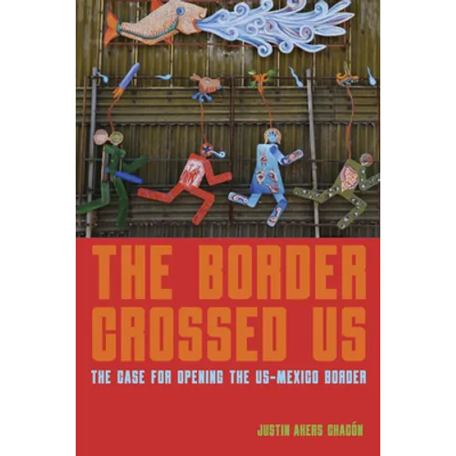 The Border Crossed Us: The Case for Opening the Us-Mexico Border - Hardcover