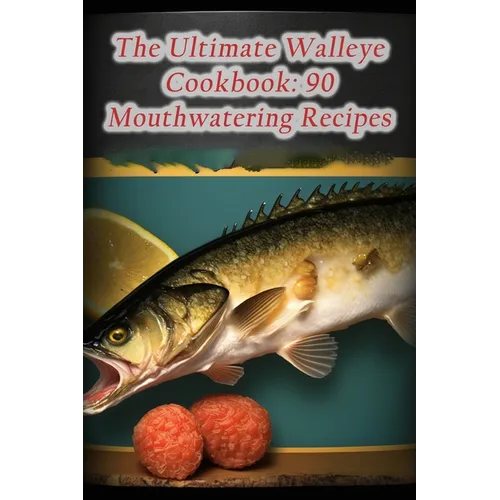 The Ultimate Walleye Cookbook: 90 Mouthwatering Recipes - Paperback