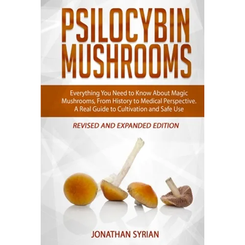 Psilocybin Mushrooms: Everything You Need to Know About Magic Mushrooms, From History to Medical Perspective. A Real Guide to Cultivation an - Paperback