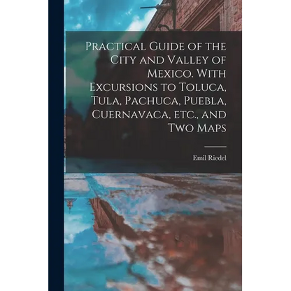 Practical Guide of the City and Valley of Mexico. With Excursions to Toluca, Tula, Pachuca, Puebla, Cuernavaca, etc., and two Maps - Paperback