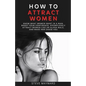 How to Attract Women: Know What Women Want in A Man, Boost Your Confidence, Effortlessly Attract Women Like an Alpha Male, And Make Her Chase You - Paperback