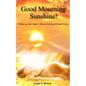 Good Mourning Sunshine: Wake Up Your Heart - Stop Surviving Start Living - Paperback
