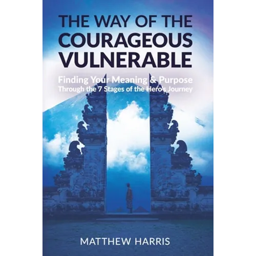 The Way of the Courageous Vulnerable: Finding Your Meaning and Purpose Through the 7 Stages of the Hero's Journey - Paperback