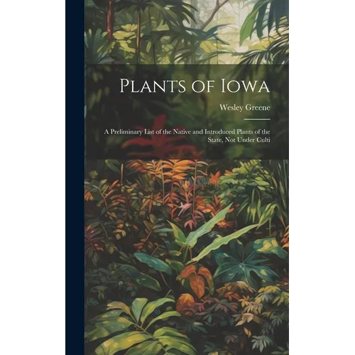 Plants of Iowa; a Preliminary List of the Native and Introduced Plants of the State, not Under Culti - Hardcover