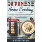 Japanese Home Cooking: Learn How To Prepare Japanese Traditional Food With Over 100 Recipes For Ramen, Sushi And Vegetarian Dishes - Paperback