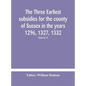 The three earliest subsidies for the county of Sussex in the years 1296, 1327, 1332. With some remarks on the origin of local administration in the co - Hardcover