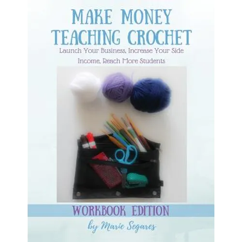 Make Money Teaching Crochet: Launch Your Business, Increase Your Side Income, Reach More Students (Workbook Edition) - Paperback