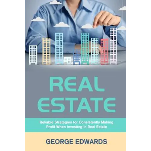 Real Estate: Reliable Strategies for Consistently Making Profit When Investing in Real Estate - Paperback