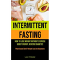 Intermittent Fasting: How To Lose Weight Without Exercise, Boost Energy, Reverse Diabetes (Plant Based Diet Of Weight Loss For Beginners) - Paperback