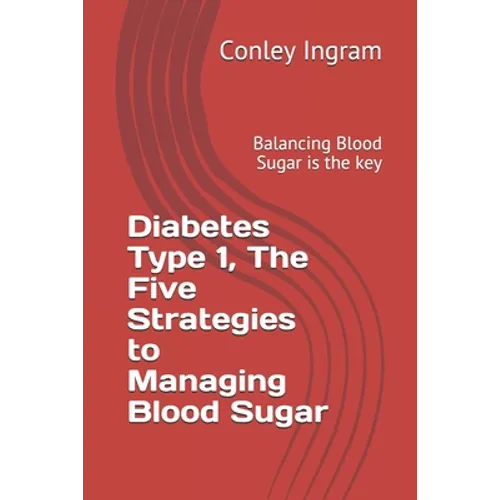 Diabetes Type 1, The Five Strategies to Managing Blood Sugar: Balancing Blood Sugar is the key - Paperback