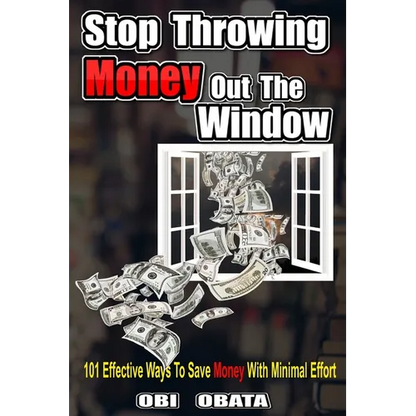 Stop Throwing Money Out The Window: 101 Effective Ways To Save Money With Minimal Effort - Paperback