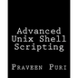 Advanced Unix Shell Scripting: How to Reduce Your Labor and Increase Your Effectiveness Through Mastery of Unix Shell Scripting and Awk Programming - Paperback