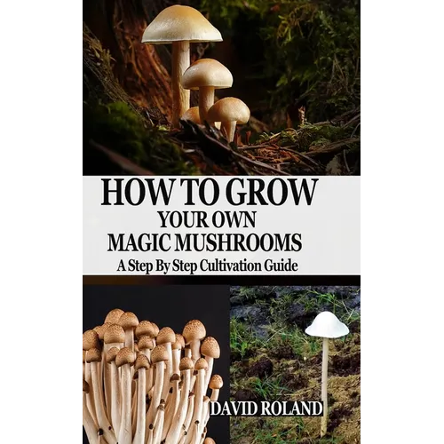 How to Grow Your Own Magic Mushrooms: A Step By Step Cultivation Guide - Paperback