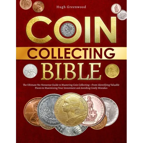The Coin Collecting Bible: The Ultimate No-Nonsense Guide to Mastering Coin Collecting-From Identifying Valuable Pieces to Maximizing Your Invest - Paperback