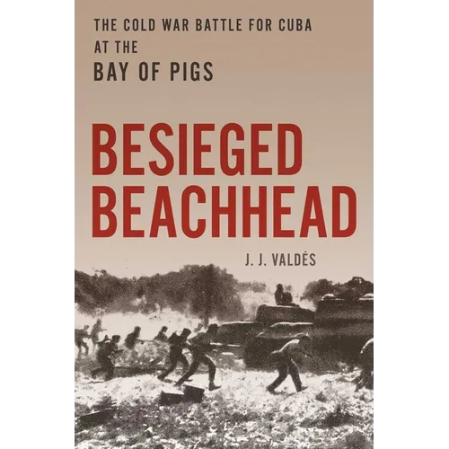 Besieged Beachhead: The Cold War Battle for Cuba at the Bay of Pigs - Hardcover
