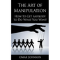 The Art Of Manipulation: How to Get Anybody to Do What You Want - Paperback