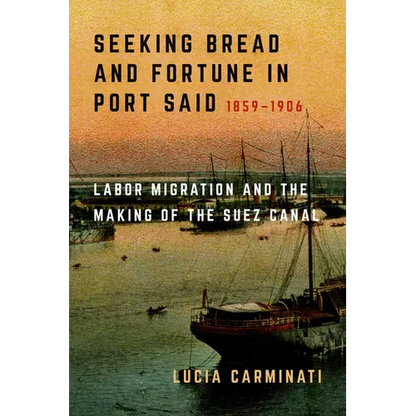 Seeking Bread and Fortune in Port Said: Labor Migration and the Making of the Suez Canal, 1859-1906 - Hardcover