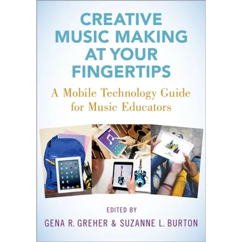 Creative Music Making at Your Fingertips: A Mobile Technology Guide for Music Educators - Paperback