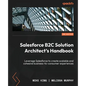 Salesforce B2C Solution Architect's Handbook - Second Edition: Leverage Salesforce to create scalable and cohesive business-to-consumer experiences - Paperback