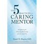 The 5 Practices of the Caring Mentor: Strengthening the Mentoring Relationship from the Inside Out - Paperback