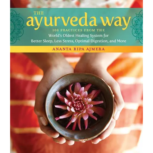 The Ayurveda Way: 108 Practices from the World's Oldest Healing System for Better Sleep, Less Stress, Optimal Digestion, and More - Hardcover
