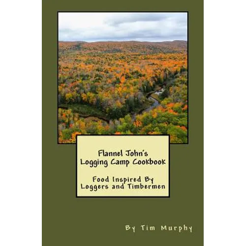 Flannel John's Logging Camp Cookbook: Food Inspired By Loggers and Timbermen - Paperback