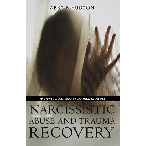 Narcissistic Abuse and Trauma Recovery: 10 Steps to Healing from Masked Abuse - Paperback