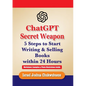 ChatGPT Secret Weapon: 5 Steps to start Writing and Selling Books within 24 Hours - Paperback