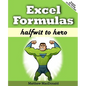 Excel Formulas: Halfwit to Hero - Paperback
