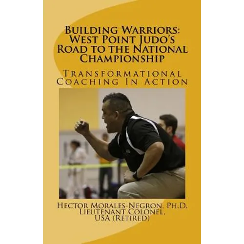 Building Warriors: West Point Judo's Road to the National Championship: Transformational Coaching In Action - Paperback