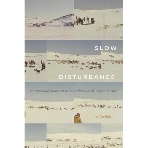 Slow Disturbance: Infrastructural Mediation on the Settler Colonial Resource Frontier - Hardcover