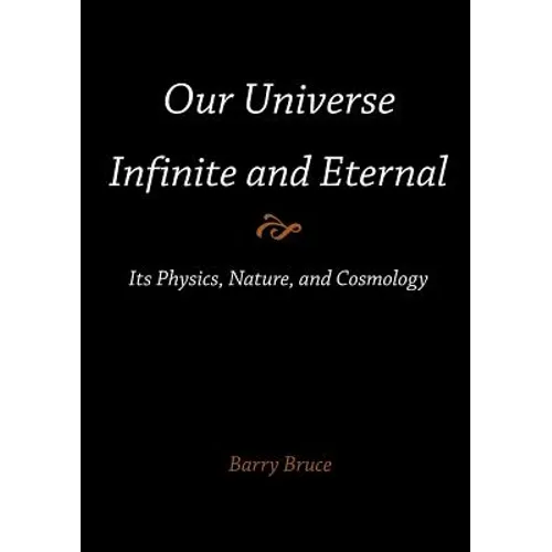 Our Universe-Infinite and Eternal: Its Physics, Nature, and Cosmology - Paperback