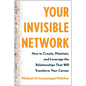 Your Invisible Network: How to Create, Maintain, and Leverage the Relationships That Will Transform Your Career - Hardcover