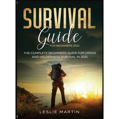 Survival Guide for Beginners 2021: The Complete Beginners Guide For Urban And Wilderness Survival In 2021 - Hardcover