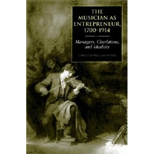 The Musician as Entrepreneur, 1700-1914: Managers, Charlatans, and Idealists - Hardcover