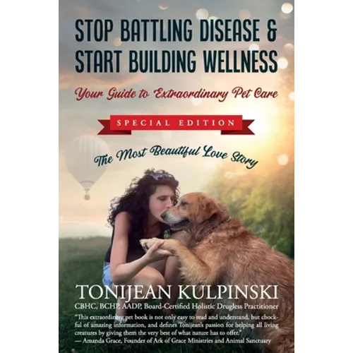 Stop Battling Disease & Start Building Wellness: Your Guide to Extraordinary Pet Care: Special Addition, The Most Beautiful Love Story - Paperback