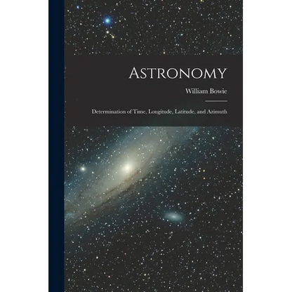 Astronomy: Determination of Time, Longitude, Latitude, and Azimuth - Paperback