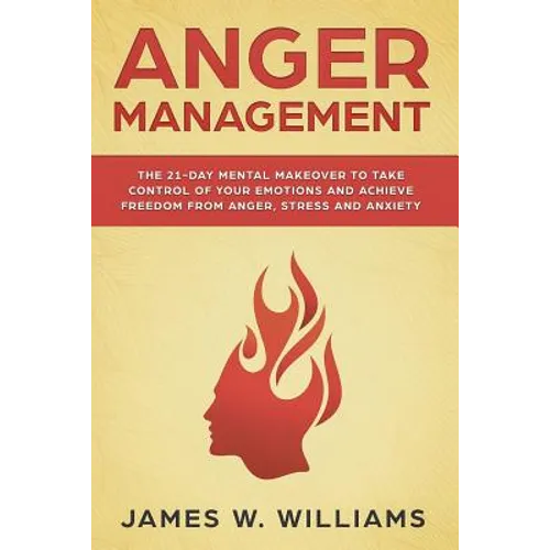 Anger Management: The 21-Day Mental Makeover to Take Control of Your Emotions and Achieve Freedom from Anger, Stress, and Anxiety - Paperback